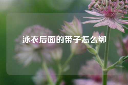 泳衣后面的带子怎么绑