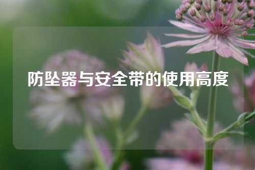 防坠器与安全带的使用高度