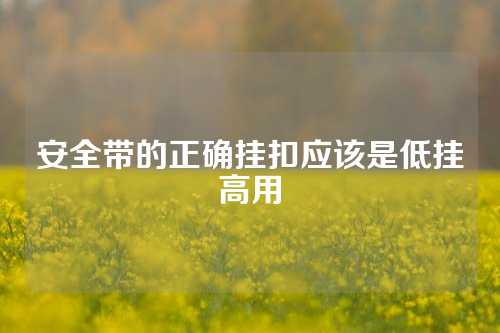 安全带的正确挂扣应该是低挂高用