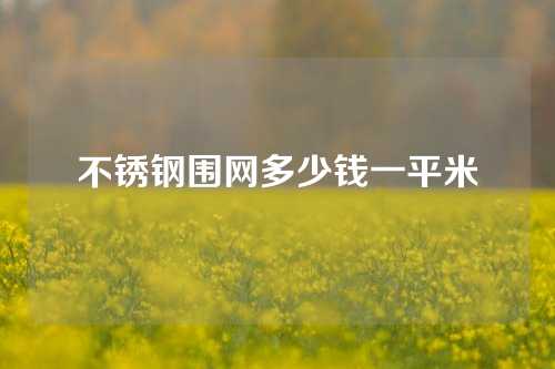 不锈钢围网多少钱一平米