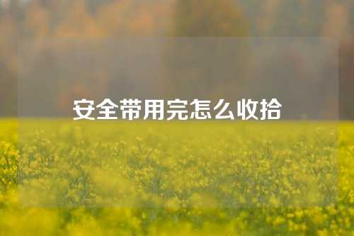 安全带用完怎么收拾