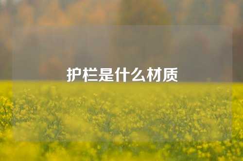 护栏是什么材质